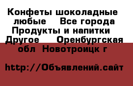 Конфеты шоколадные, любые. - Все города Продукты и напитки » Другое   . Оренбургская обл.,Новотроицк г.
